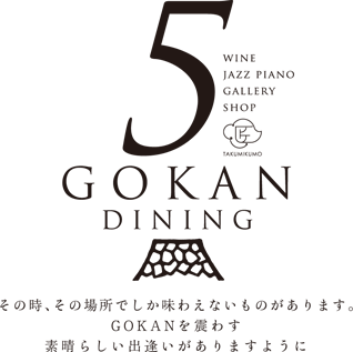 GOKAN DINING その時、その場所でしか味わえないものがあります。GOKANを震わす素晴らしい出逢いがありますように