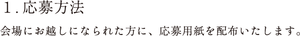 応募方法：会場にお越しになられた方に、応募用紙を配布いたします。