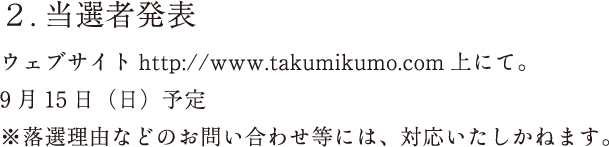 当選者発表：ウェブサイト上にて。9月15日（日）予定※落選理由などのお問い合わせ等には、対応いたしかねます。